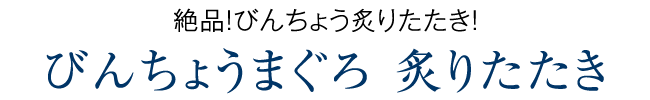 びんちょうまぐろ 炙りたたき